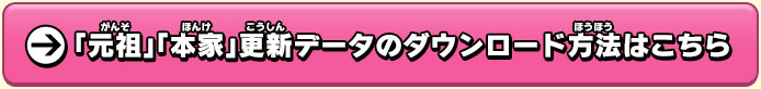 「元祖」「本家」更新データのダウンロード方法はこちら