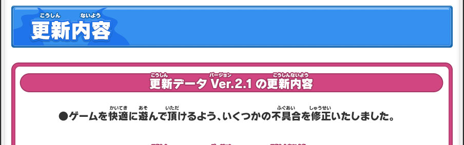 更新内容／更新データVer.2.1の更新内容／●ゲームを快適に遊んで頂けるよう、いくつかの不具合を修正いたしました。