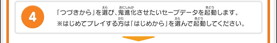 「つづきから」を選び、鬼進化させたいセーブデータを起動します。※はじめてプレイする方は「はじめから」を選んで起動してください。