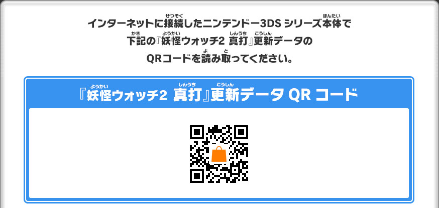 インターネットに接続したニンテンドー3DSシリーズ本体で下記の『妖怪ウォッチ2 真打』更新データのQRコードを読み取ってください。