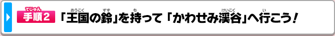 手順2「王国の鈴」を持って 「かわせみ渓谷」へ行こう！