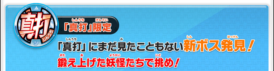 「真打」限定／「真打」にまだ見たこともない新ボス発見！鍛え上げた妖怪たちで挑め！
