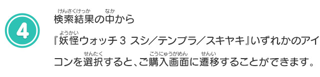 検索結果の中から『妖怪ウォッチ3 スシ／テンプラ／スキヤキ』いずれかのアイコンを選択すると、ご購入画面に遷移することができます。