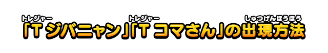 「Tジバニャン」「Tコマさん」の出現方法