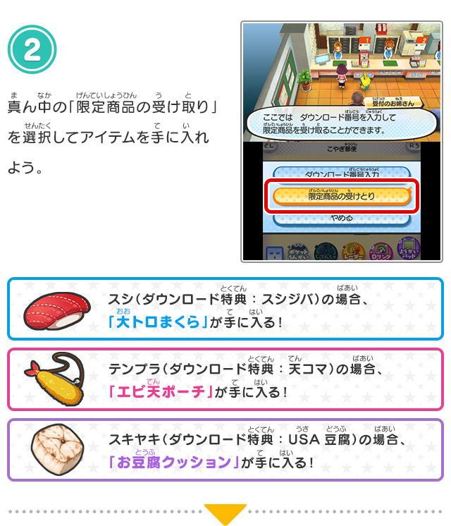2.真ん中の「限定商品の受け取り」を選択してアイテムを手に入れよう。スシ（ダウンロード特典：スシジバ）の場合、「大トロまくら」が手に入る！テンプラ（ダウンロード特典：天コマ）の場合、「エビ天ポーチ」が手に入る！スキヤキ（ダウンロード特典：USA豆腐）の場合、「お豆腐クッション」が手に入る！