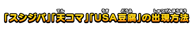 「スシジバ」「天コマ」「USA豆腐」の出現方法