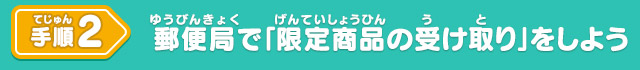 手順2 郵便局で「限定商品の受け取り」をしよう