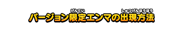 バージョン限定エンマの出現方法