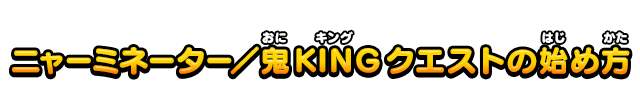 ニャーミネーター／鬼KINGクエストの始め方