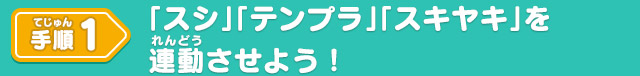 手順1 「スシ」「テンプラ」「スキヤキ」を連動させよう！