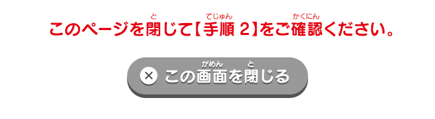 このページを閉じて【手順2】をご確認ください。