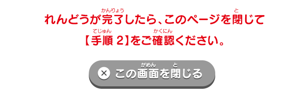 れんどうが完了したら、このページを閉じて【手順2】をご確認ください。