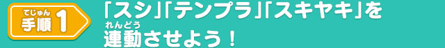 手順1 「スシ」「テンプラ」「スキヤキ」を連動させよう！