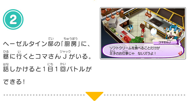 2.ヘーゼルタイン邸の「厨房」に、昼に行くとコマさんJがいる。話しかけると1日1回バトルができる！