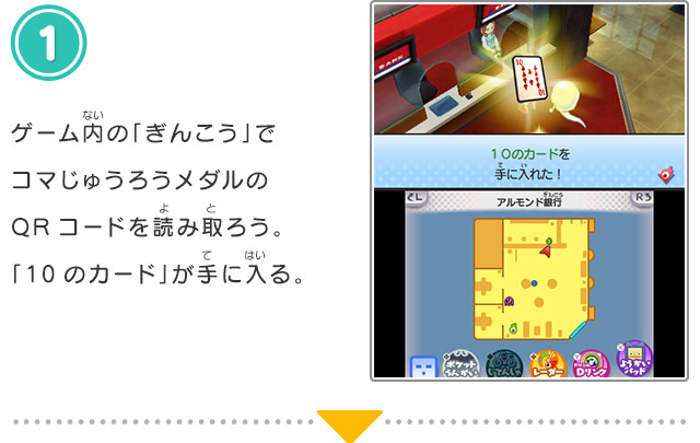 1.ゲーム内の「ぎんこう」でコマじゅうろうメダルのQRコードを読み取ろう。「10のカード」が手に入る。