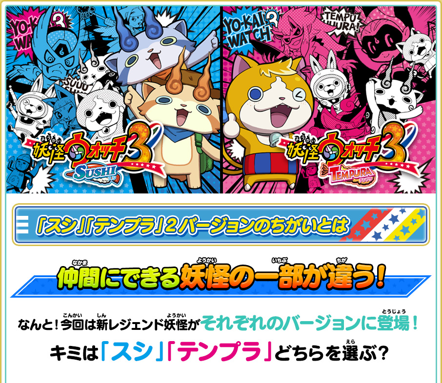 「スシ」「テンプラ」2バージョンのちがいとは 仲間にできる妖怪の一部が違う！ なんと！今回は新レジェンド妖怪がそれぞれのバージョンに登場！キミは「スシ」「テンプラ」どちらを選ぶ？