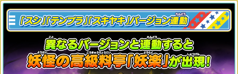 「スシ」「テンプラ」「スキヤキ」バージョン連動 異なるバージョンを連動すると妖怪の高級料亭「妖楽」が出現！