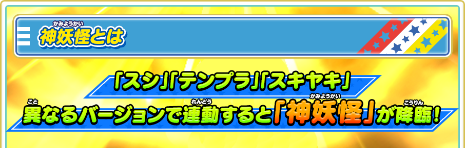 神妖怪とは 「スシ」「テンプラ」「スキヤキ」異なるバージョンで連動すると「神妖怪」が降臨！