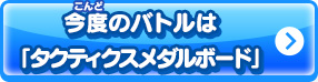 今度のバトルは「タクティクスメダルボード」