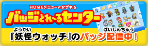 HOMEメニューに飾れるバッジとれ〜るセンター 『妖怪ウォッチ』のバッジ配信中！