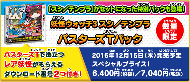 　「スシ／テンプラ」がセットになった特別パックも登場！妖怪ウォッチ3 スシ／テンプラ Tパック 数量限定 バスターズTで役立つレア妖怪がもらえるダウンロード番号2つ付き！／好評発売中！ スペシャルプライス！6,400円（税抜）／7,040円（税込）