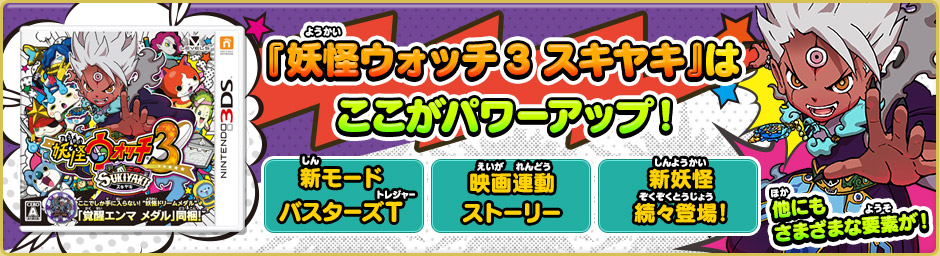 『妖怪ウォッチ3 スキヤキ』はここがパワーアップ！新モード
      バスターズT／映画連動ストーリー／新妖怪続々登場！他にも様々な要素が！