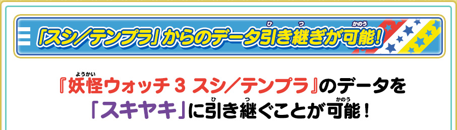 「スシ／テンプラ」からのデータ引き継ぎが可能!『妖怪ウォッチ3 スシ／テンプラ』のデータを「スキヤキ」に引き継ぐことが可能！