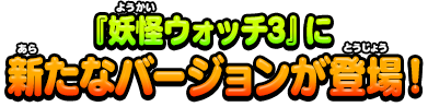 『妖怪ウォッチ3』に新たなバージョンが登場！