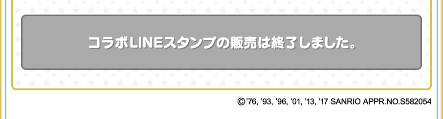 コラボLINEスタンプの販売は終了しました。 ©'76,'93,'96,'01,'13,'17 SANRIO APPR.NO.S582054