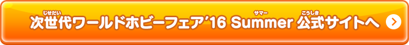 次世代ワールドホビーフェア’16 Summer公式サイトへ