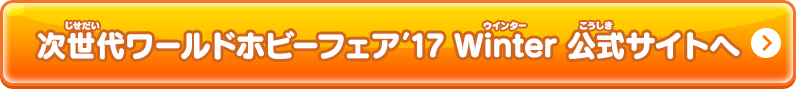 次世代ワールドホビーフェア’17 Winter 公式サイトへ