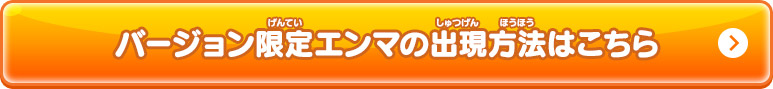 バージョン限定エンマの出現方法はこちら
