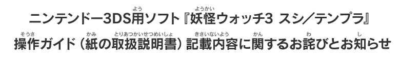 ニンテンドー3DS用ソフト『妖怪ウォッチ3 スシ／テンプラ』操作ガイド（紙の取扱説明書）記載内容に関するお詫びとお知らせ