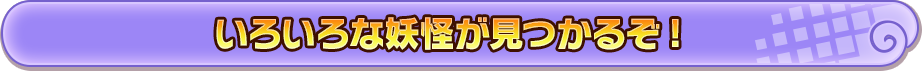 いろいろな妖怪が見つかるぞ!