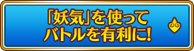 「妖気」を使ってバトルを有利に!