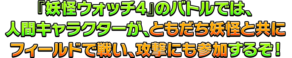 『妖怪ウォッチ4』のバトルでは、人間キャラクターが、ともだち妖怪と共にフィールドで戦い、攻撃にも参加するぞ!