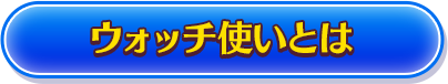 ウォッチ使いとは