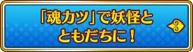 「魂カツ」で妖怪とともだちに！