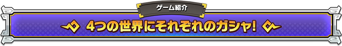 4つの世界にそれぞれのガシャ!