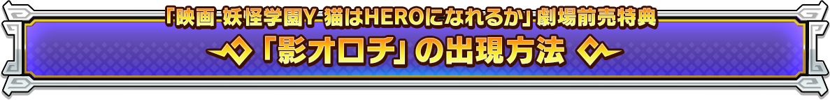「映画 妖怪学園Y 猫はHEROになれるか」劇場前売特典 「影オロチ」の出現方法