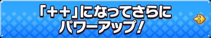 「++」になってさらにパワーアップ!