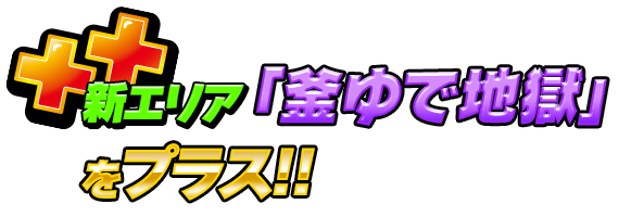 新エリア「釜ゆで地獄」をプラス!!