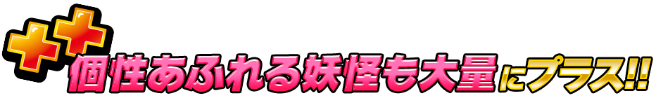 個性あふれる妖怪も大量にプラス!