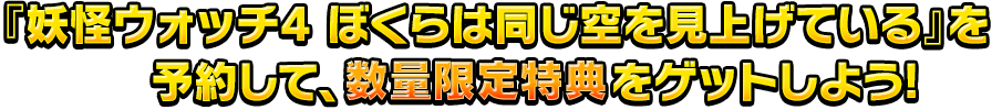 『妖怪ウォッチ4 ぼくらは同じ空を見上げている』を予約して、数量限定特典をゲットしよう!
