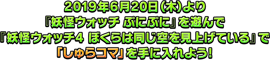 2019年6月20日（木）より 『妖怪ウォッチ ぷにぷに』を遊んで 『妖怪ウォッチ4 ぼくらは同じ空を見上げている』で 「しゅらコマ」 を手に入れよう!