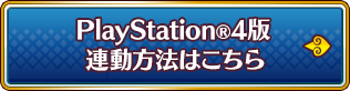 PlayStation®4版 連動方法はこちら